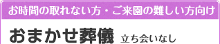 お時間の取れない方・ご来園の難しい方向け おまかせ葬儀